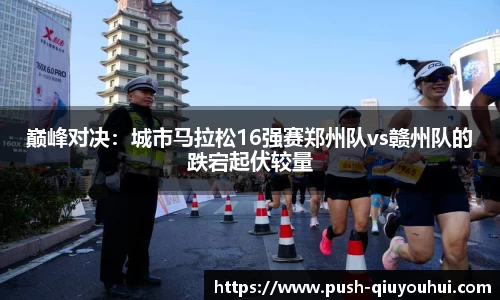 巅峰对决：城市马拉松16强赛郑州队vs赣州队的跌宕起伏较量