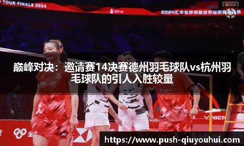 巅峰对决：邀请赛14决赛德州羽毛球队vs杭州羽毛球队的引人入胜较量
