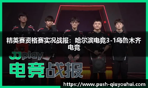 精英赛资格赛实况战报：哈尔滨电竞3-1乌鲁木齐电竞